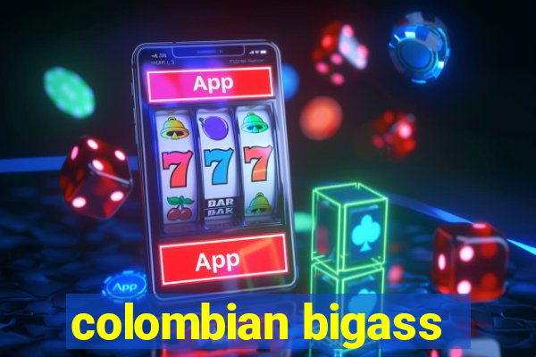 colombian bigass